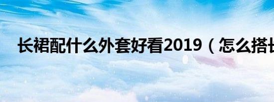 长裙配什么外套好看2019（怎么搭长裙）