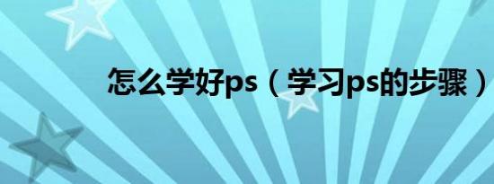 怎么学好ps（学习ps的步骤）