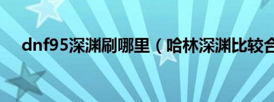 dnf95深渊刷哪里（哈林深渊比较合适）