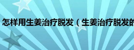 怎样用生姜治疗脱发（生姜治疗脱发的方法）