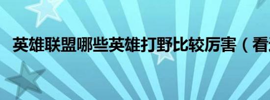 英雄联盟哪些英雄打野比较厉害（看这里）