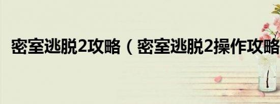 密室逃脱2攻略（密室逃脱2操作攻略详解）