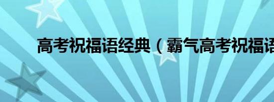 高考祝福语经典（霸气高考祝福语）