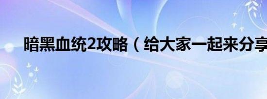 暗黑血统2攻略（给大家一起来分享下）