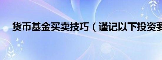 货币基金买卖技巧（谨记以下投资要点）