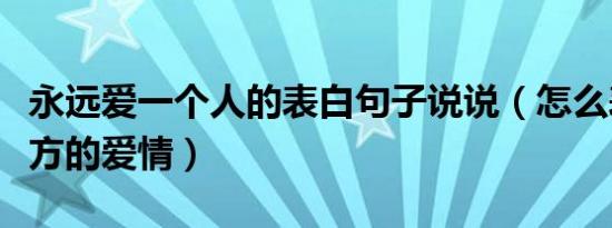 永远爱一个人的表白句子说说（怎么表达对对方的爱情）