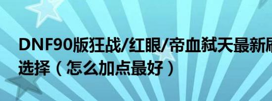 DNF90版狂战/红眼/帝血弑天最新刷图加点选择（怎么加点最好）