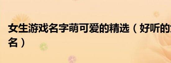 女生游戏名字萌可爱的精选（好听的女生游戏名）