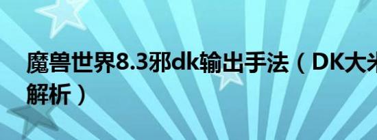 魔兽世界8.3邪dk输出手法（DK大米全方位解析）