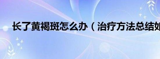 长了黄褐斑怎么办（治疗方法总结如下）