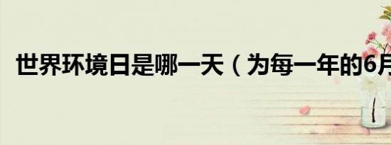 世界环境日是哪一天（为每一年的6月5日）