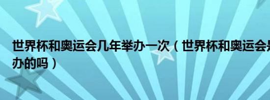 世界杯和奥运会几年举办一次（世界杯和奥运会是同一年举办的吗）