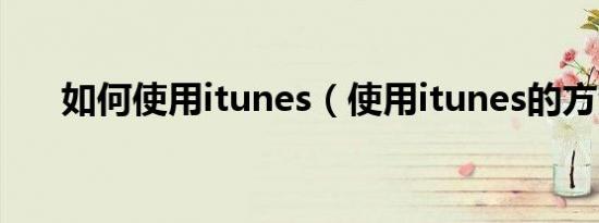 如何使用itunes（使用itunes的方法）