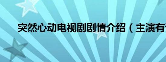 突然心动电视剧剧情介绍（主演有谁）