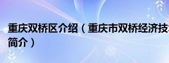 重庆双桥区介绍（重庆市双桥经济技术开发区简介）