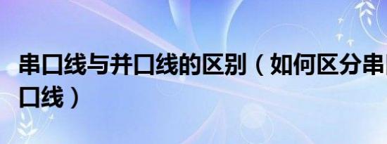 串口线与并口线的区别（如何区分串口线与并口线）