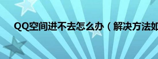 QQ空间进不去怎么办（解决方法如下）