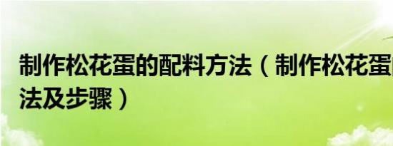 制作松花蛋的配料方法（制作松花蛋的配料方法及步骤）