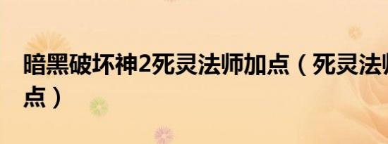 暗黑破坏神2死灵法师加点（死灵法师怎么加点）