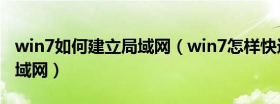 win7如何建立局域网（win7怎样快速搭建局域网）