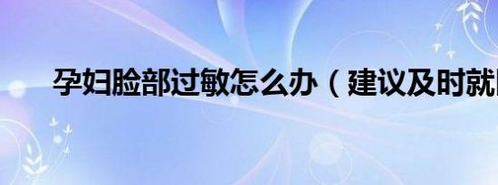 孕妇脸部过敏怎么办（建议及时就医）