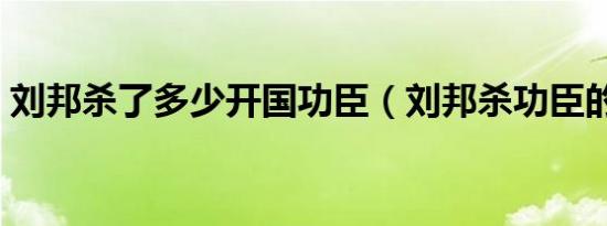 刘邦杀了多少开国功臣（刘邦杀功臣的原因）