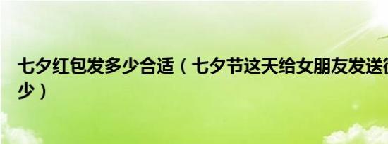 七夕红包发多少合适（七夕节这天给女朋友发送微信红包多少）