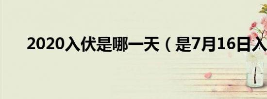 2020入伏是哪一天（是7月16日入伏）