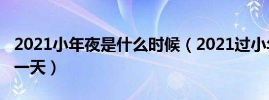 2021小年夜是什么时候（2021过小年夜是哪一天）