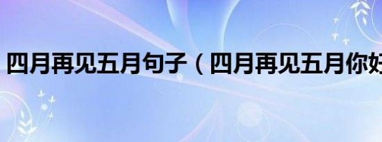 四月再见五月句子（四月再见五月你好句子）