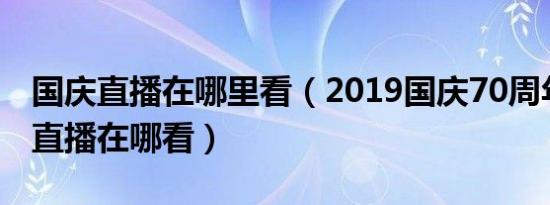 国庆直播在哪里看（2019国庆70周年大阅兵直播在哪看）