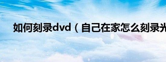 如何刻录dvd（自己在家怎么刻录光盘）