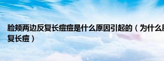 脸颊两边反复长痘痘是什么原因引起的（为什么脸颊两边反复长痘）