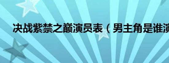 决战紫禁之巅演员表（男主角是谁演的）