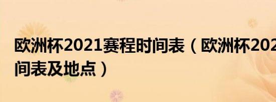 欧洲杯2021赛程时间表（欧洲杯2021赛程时间表及地点）