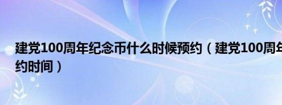 建党100周年纪念币什么时候预约（建党100周年纪念币预约时间）