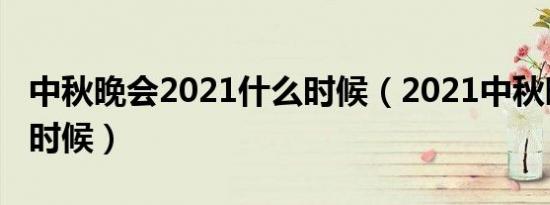 中秋晚会2021什么时候（2021中秋晚会什么时候）