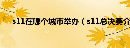 s11在哪个城市举办（s11总决赛介绍）