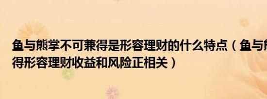 鱼与熊掌不可兼得是形容理财的什么特点（鱼与熊掌不可兼得形容理财收益和风险正相关）