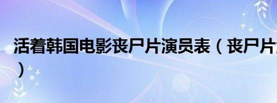 活着韩国电影丧尸片演员表（丧尸片活着介绍）