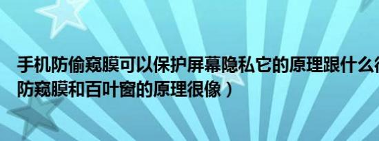 手机防偷窥膜可以保护屏幕隐私它的原理跟什么很像（手机防窥膜和百叶窗的原理很像）