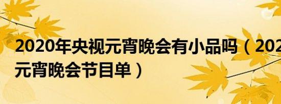 2020年央视元宵晚会有小品吗（2020年央视元宵晚会节目单）