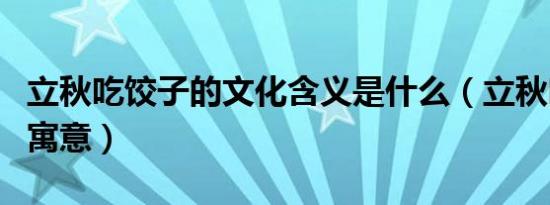 立秋吃饺子的文化含义是什么（立秋吃饺子的寓意）