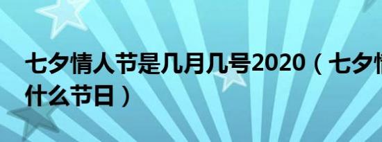 七夕情人节是几月几号2020（七夕情人节是什么节日）