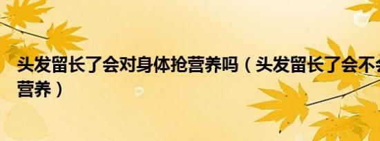 头发留长了会对身体抢营养吗（头发留长了会不会对身体抢营养）