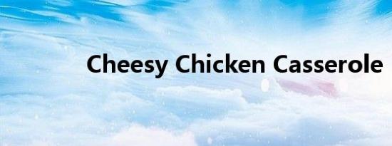 Cheesy Chicken Casserole