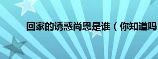 回家的诱惑尚恩是谁（你知道吗）