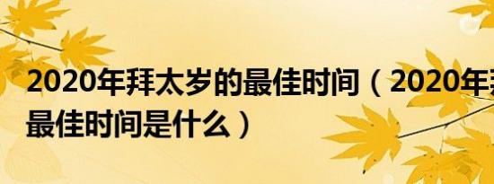 2020年拜太岁的最佳时间（2020年拜太岁的最佳时间是什么）