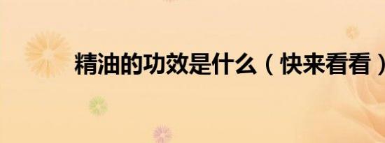 精油的功效是什么（快来看看）