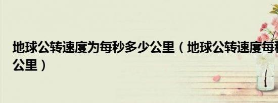 地球公转速度为每秒多少公里（地球公转速度每秒大约多少公里）